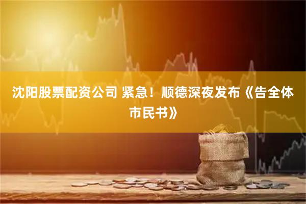 沈阳股票配资公司 紧急！顺德深夜发布《告全体市民书》