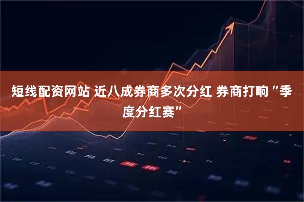 短线配资网站 近八成券商多次分红 券商打响“季度分红赛”