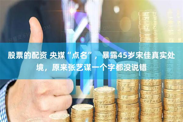 股票的配资 央媒“点名”，暴露45岁宋佳真实处境，原来张艺谋一个字都没说错