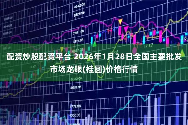 配资炒股配资平台 2026年1月28日全国主要批发市场龙眼(桂圆)价格行情