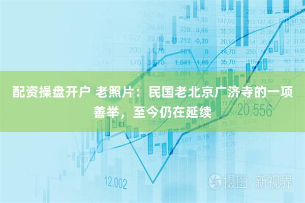 配资操盘开户 老照片：民国老北京广济寺的一项善举，至今仍在延续