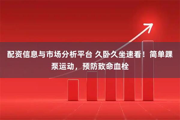 配资信息与市场分析平台 久卧久坐速看！简单踝泵运动，预防致命血栓