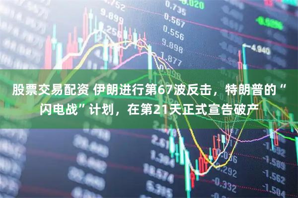 股票交易配资 伊朗进行第67波反击,特朗普的“闪电战”计划,在第21天正式宣告破产