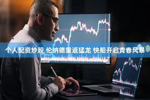 个人配资炒股 伦纳德重返猛龙 快船开启青春风暴