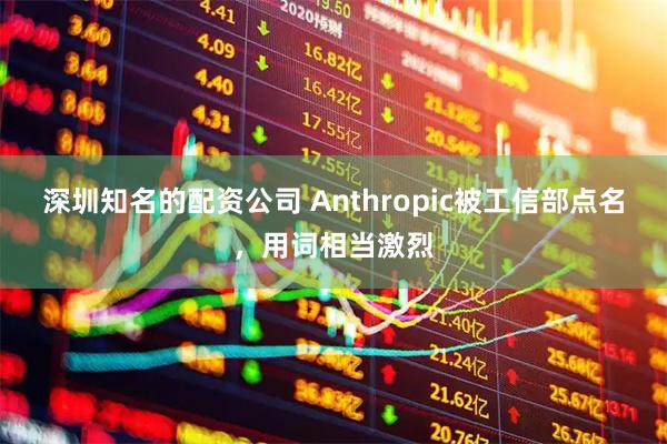 深圳知名的配资公司 Anthropic被工信部点名，用词相当激烈