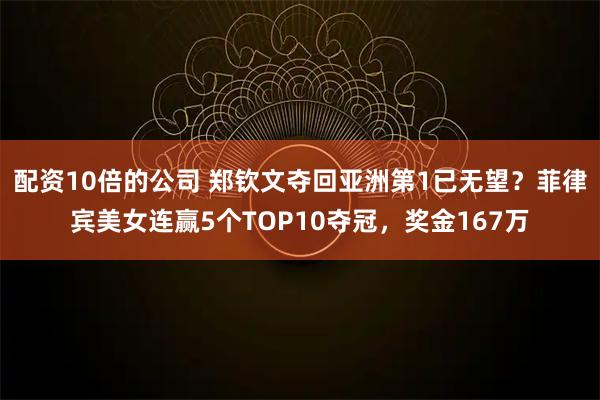 配资10倍的公司 郑钦文夺回亚洲第1已无望？菲律宾美女连赢5个TOP10夺冠，奖金167万